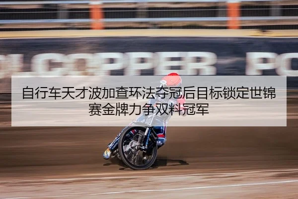 自行车天才波加查环法夺冠后目标锁定世锦赛金牌力争双料冠军